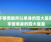 不够勇敢所以单身的四大星座 享受单身的四大星座