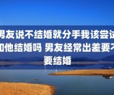 男友说不结婚就分手我该尝试和他结婚吗 男友经常出差要不要结婚