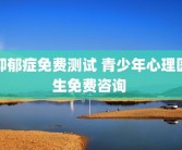 抑郁症免费测试 青少年心理医生免费咨询 