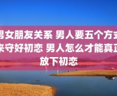 男女朋友关系 男人要五个方式来守好初恋 男人怎么才能真正放下初恋