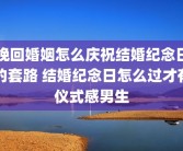 挽回婚姻怎么庆祝结婚纪念日的套路 结婚纪念日怎么过才有仪式感男生