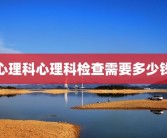 心理科心理科检查需要多少钱