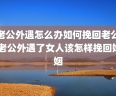老公外遇怎么办如何挽回老公 老公外遇了女人该怎样挽回婚姻