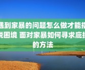 遇到家暴的问题怎么做才能摆脱困境 面对家暴如何寻求庇护的方法