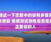 测试一下恋爱中的你有多受男友宠爱 情感测试测他是否是真正爱你的人