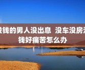 没钱的男人没出息  没车没房没钱好痛苦怎么办