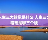 人生三大错觉是什么 人生三大错觉是哪三个梗