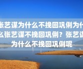 张艺谋为什么不挽回巩俐为什么张艺谋不挽回巩俐？张艺谋为什么不挽回巩俐呢