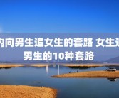 内向男生追女生的套路 女生追男生的10种套路 
