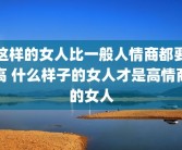 这样的女人比一般人情商都要高 什么样子的女人才是高情商的女人