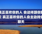 真正喜欢你的人 会这样跟你聊天 真正喜欢你的人会主动找你聊天