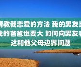 请教我恋爱的方法 我的男友比我的爸爸也要大 如何向男友表达和他父母边界问题