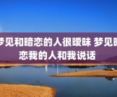 梦见和暗恋的人很暧昧 梦见暗恋我的人和我说话 