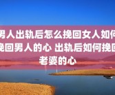 男人出轨后怎么挽回女人如何挽回男人的心 出轨后如何挽回老婆的心