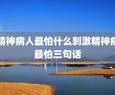 精神病人最怕什么刺激精神病最怕三句话