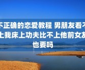 不正确的恋爱教程 男朋友看不上我床上功夫比不上他前女友也要吗