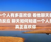 一个人有多喜欢你 看他聊天时的反应 聊天如何知道一个人是真正喜欢你