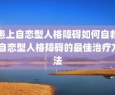 患上自恋型人格障碍如何自救 自恋型人格障碍的最佳治疗方法