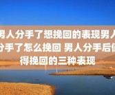 男人分手了想挽回的表现男人分手了怎么挽回 男人分手后值得挽回的三种表现