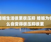 婚姻生活很累很压抑 婚姻为什么会变得很压抑很累 