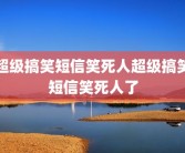 超级搞笑短信笑死人超级搞笑短信笑死人了