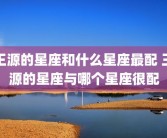 王源的星座和什么星座最配 王源的星座与哪个星座很配