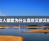 女人做爱为什么喜欢又抓又咬