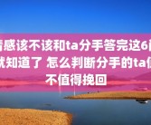 情感该不该和ta分手答完这6问就知道了 怎么判断分手的ta值不值得挽回