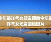 今年最洋气女短发圆脸今年最洋气女短发圆脸图片