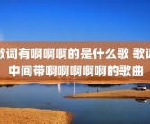 歌词有啊啊啊的是什么歌 歌词中间带啊啊啊啊啊的歌曲