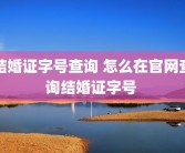 结婚证字号查询 怎么在官网查询结婚证字号 