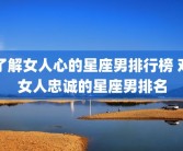 了解女人心的星座男排行榜 对女人忠诚的星座男排名