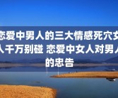 恋爱中男人的三大情感死穴女人千万别碰 恋爱中女人对男人的忠告