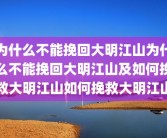 为什么不能挽回大明江山为什么不能挽回大明江山及如何挽救大明江山如何挽救大明江山