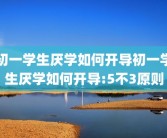 初一学生厌学如何开导初一学生厌学如何开导:5不3原则