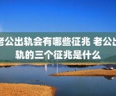 老公出轨会有哪些征兆 老公出轨的三个征兆是什么