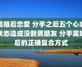 离婚后恋爱 分手之后五个心态状态造成没新男朋友 分手离婚后的正确复合方式