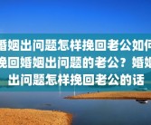 婚姻出问题怎样挽回老公如何挽回婚姻出问题的老公？婚姻出问题怎样挽回老公的话