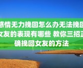 感情无力挽回怎么办无法挽回女友的表现有哪些 教你三招正确挽回女友的方法