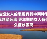 垃圾女人的表现有其中两种表现赶紧远离 更年期的女人有什么症状表现