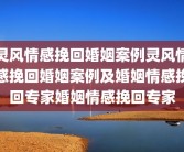 灵风情感挽回婚姻案例灵风情感挽回婚姻案例及婚姻情感挽回专家婚姻情感挽回专家