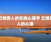 已婚男人的犯贱心理学 已婚男人的心理 