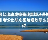 老公出轨成瘾我该离婚还是挽回 老公出轨心里这道坎怎么度过