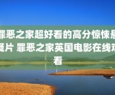 罪恶之家超好看的高分惊悚悬疑片 罪恶之家英国电影在线观看