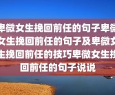 卑微女生挽回前任的句子卑微女生挽回前任的句子及卑微女生挽回前任的技巧卑微女生挽回前任的句子说说