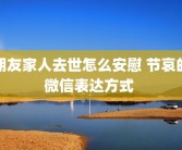 朋友家人去世怎么安慰 节哀的微信表达方式 