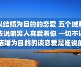 以结婚为目的的恋爱 五个缄默法说明男人真爱着你 一切不以结婚为目的的谈恋爱是谁说的