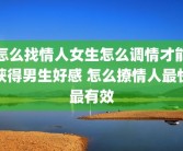 怎么找情人女生怎么调情才能获得男生好感 怎么撩情人最快最有效