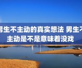男生不主动的真实想法 男生不主动是不是意味着没戏 