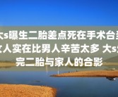 大s曝生二胎差点死在手术台当女人实在比男人辛苦太多 大s生完二胎与家人的合影